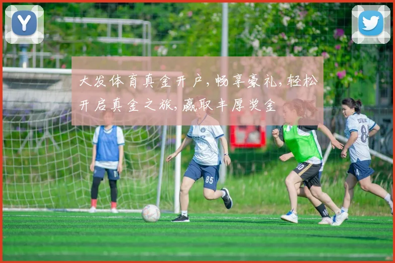 大发体育真金开户,畅享豪礼,轻松开启真金之旅,赢取丰厚奖金