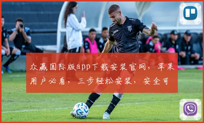 众赢国际版app下载安装官网，苹果用户必看，三步轻松安装，安全可靠，畅享精彩