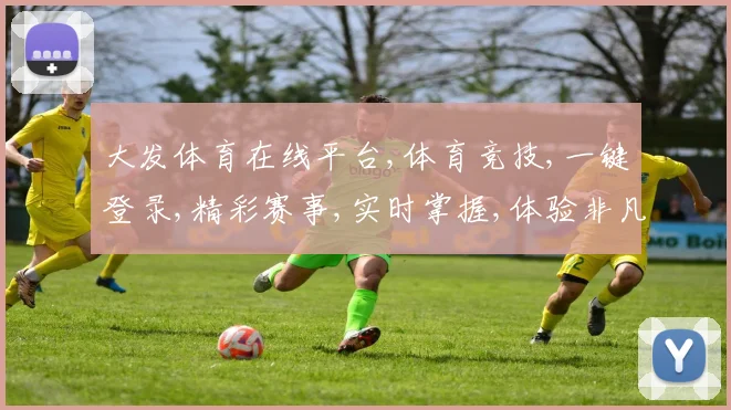 大发体育在线平台,体育竞技,一键登录,精彩赛事,实时掌握,体验非凡